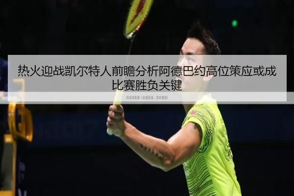 热火迎战凯尔特人前瞻分析阿德巴约高位策应或成比赛胜负关键